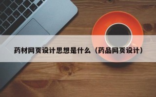 湖北药材网页设计思想是什么（药品网页设计）